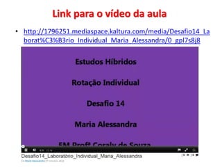 Link para o vídeo da aula 
• http://1796251.mediaspace.kaltura.com/media/Desafio14_La 
borat%C3%B3rio_Individual_Maria_Alessandra/0_gpl7s8j8 
 