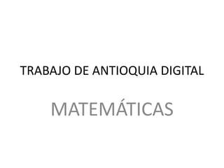 TRABAJO DE ANTIOQUIA DIGITAL
MATEMÁTICAS
 
