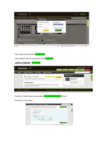 - Fazer login, clicando sobre skip this step

- Clicar sobre (nome do usuário) ou sobre dashboard

- CREATE A TIMELINE – Get started




- Escolher o modelo para apresentação. Save and view timeline (clicar)

- Preencher o formulário
 