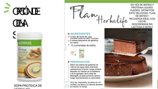 La imagen de los productos es referencial. Consulta la disponibilidad de productos en el país.
Este producto no es un medicamento y no tiene el propósito de tratar curar ni prevenir
O
P
C
I
Ó
ND
E
C
E
N
A
S
o
p
aoflan
10 cucharadas de batido
EN VEZ DE BATIDO Y
PROTEINA LIQUIDO
PUEDES OPTAR POR
ESTE DELICIOSO FLAN
DE BATIDO !
RECUERDA IDEAL CON
LECHE
DESCREMADA SIN
LACTOSA O SOYAY
SUMARLO AL FAT
SECRET
SOPA PROTEICA DE
 