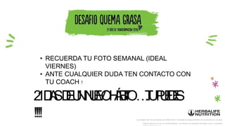 2
1D
I
A
SD
E
U
NN
U
E
V
O
H
Á
B
I
T
O…
.
T
UP
U
E
D
E
S
!!!! La imagen de los productos es referencial. Consulta la disponibilidad de productos en el país.
Este producto no es un medicamento y no tiene el propósito de tratar curar ni prevenir
• RECUERDA TU FOTO SEMANAL (IDEAL
VIERNES)
• ANTE CUALQUIER DUDA TEN CONTACTO CON
TU COACH !
 
