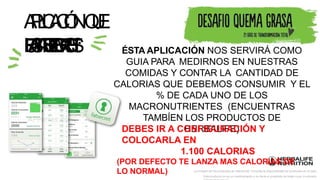 A
P
L
I
C
A
C
I
Ó
NQ
U
E
U
S
A
R
E
M
O
S
:
La imagen de los productos es referencial. Consulta la disponibilidad de productos en el país.
Este producto no es un medicamento y no tiene el propósito de tratar curar ni prevenir
F
A
TS
E
C
R
E
T ÉSTA APLICACIÓN NOS SERVIRÁ COMO
GUIA PARA MEDIRNOS EN NUESTRAS
COMIDAS Y CONTAR LA CANTIDAD DE
CALORIAS QUE DEBEMOS CONSUMIR Y EL
% DE CADA UNO DE LOS
MACRONUTRIENTES (ENCUENTRAS
TAMBÍEN LOS PRODUCTOS DE
HERBALIFE)
DEBES IR A CONFIGURACIÓN Y
COLOCARLA EN
1.100 CALORIAS
(POR DEFECTO TE LANZA MAS CALORIAS DE
LO NORMAL)
 