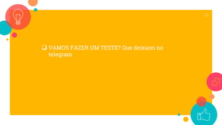  VAMOS FAZER UM TESTE? Que deixarei no
telegram
10
 