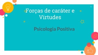 Forças de caráter e
Virtudes
Psicologia Positiva
11
 