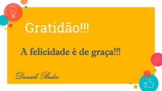 Gratidão!!!
A felicidade é de graça!!!
Daniele Bedin
18
 