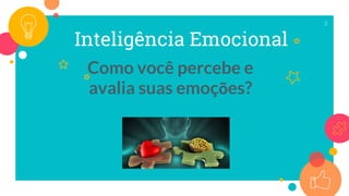 Inteligência Emocional
Como você percebe e
avalia suas emoções?
3
 