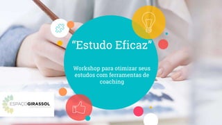 “Estudo Eficaz”
Workshop para otimizar seus
estudos com ferramentas de
coaching
 