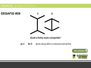 Qual a linha mais comprida?
Ver solução
DESAFIO #29
a) A b) B c) As duas têm o mesmo tamanho
 