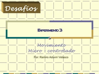 Experimento 3 Movimiento  Micro – controlado  Desafios  Por: Ramiro Aduviri Velasco 