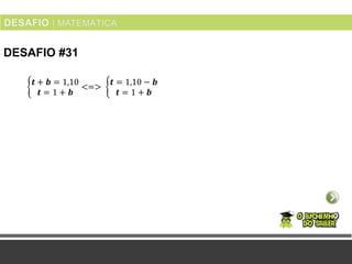 DESAFIO #31
𝒕 + 𝒃 = 1,10
𝒕 = 1 + 𝒃
<=>
𝒕 = 1,10 − 𝒃
𝒕 = 1 + 𝒃
 