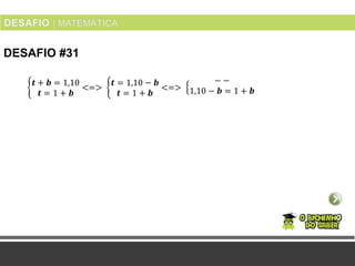 DESAFIO #31
𝒕 + 𝒃 = 1,10
𝒕 = 1 + 𝒃
<=>
𝒕 = 1,10 − 𝒃
𝒕 = 1 + 𝒃
<=>
− −
1,10 − 𝒃 = 1 + 𝒃
 