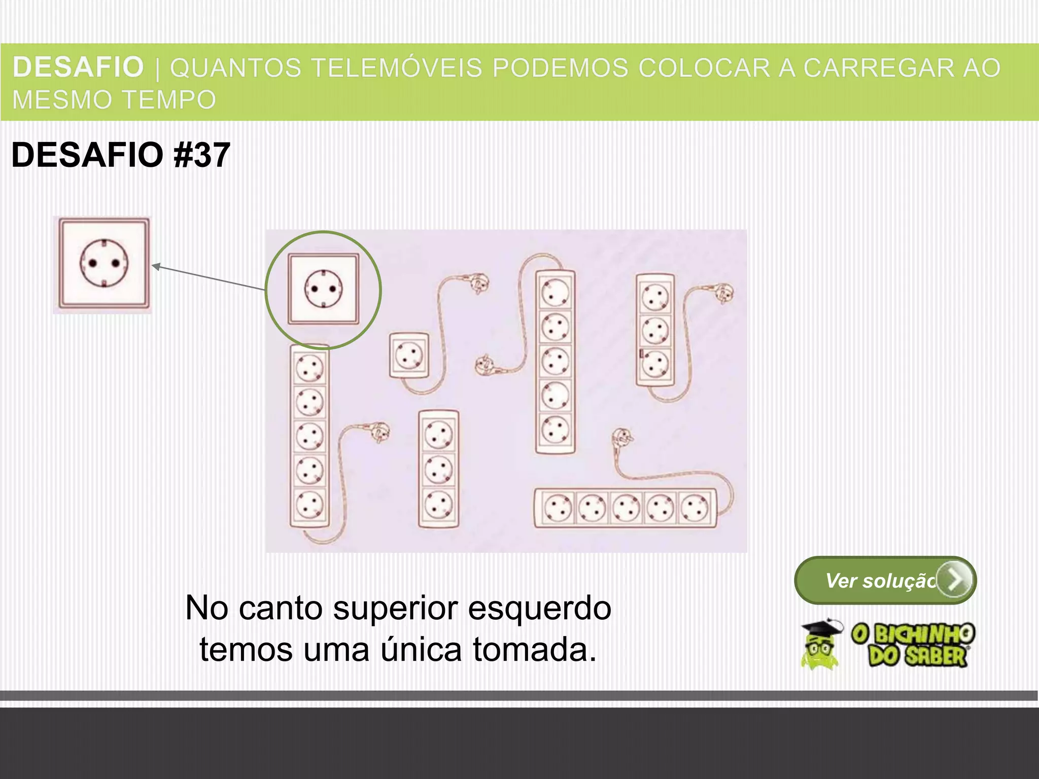 Ver solução
DESAFIO #37
No canto superior esquerdo
temos uma única tomada.