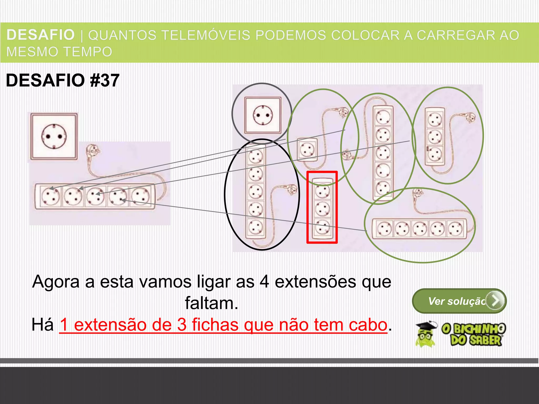 Ver solução
DESAFIO #37
Agora a esta vamos ligar as 4 extensões que
faltam.
Há 1 extensão de 3 fichas que não tem cabo.