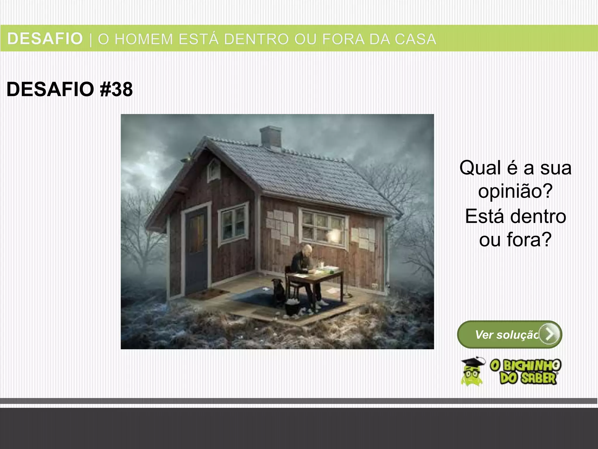 Ver solução
DESAFIO #38
Qual é a sua
opinião?
Está dentro
ou fora?