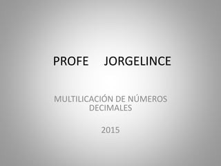 PROFE JORGELINCE
MULTILICACIÓN DE NÚMEROS
DECIMALES
2015
 