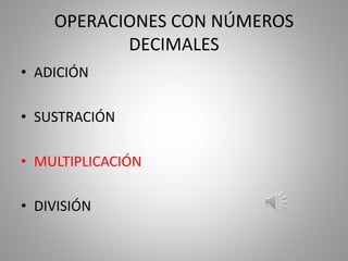 OPERACIONES CON NÚMEROS
DECIMALES
• ADICIÓN
• SUSTRACIÓN
• MULTIPLICACIÓN
• DIVISIÓN
 
