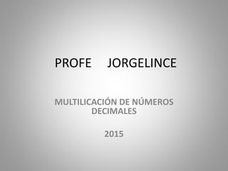 PROFE JORGELINCE
MULTILICACIÓN DE NÚMEROS
DECIMALES
2015
 