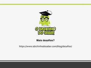 Mais desafios?
https://www.obichinhodosaber.com/blog/desafios/
 