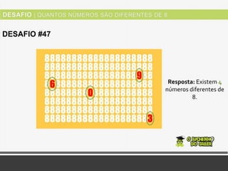 DESAFIO #47
Resposta: Existem 4
números diferentes de
8.
 