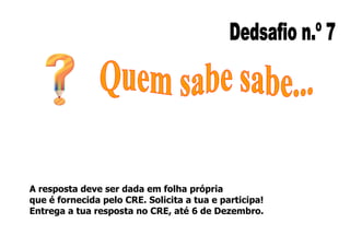 A resposta deve ser dada em folha própria
que é fornecida pelo CRE. Solicita a tua e participa!
Entrega a tua resposta no CRE, até 6 de Dezembro.

 