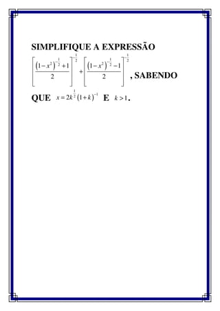 SIMPLIFIQUE A EXPRESSÃO
( ) ( )
1 1
1 12 2
2 22 21 1 1 1
2 2
x x
− −
− −   
− + − −   
+   
   
   
, SABENDO
QUE ( )
1
1
2
2 1x k k
−
= + E 1k > .
 