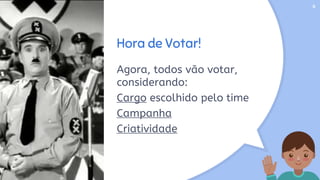 Hora de Votar!
Agora, todos vão votar,
considerando:
Cargo escolhido pelo time
Campanha
Criatividade
6
 