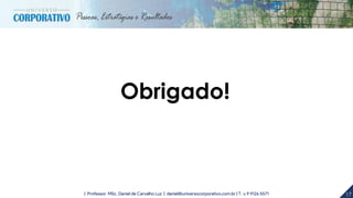 17| Professor MSc. Daniel de Carvalho Luz | daniel@universocorporativo.com.br | T. 15 9 9126 5571
Obrigado!
 