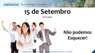3| Professor MSc. Daniel de Carvalho Luz | daniel@universocorporativo.com.br | T. 15 9 9126 5571
Não podemos
Esquecer!
Dia do Cliente
15 de Setembro
 
