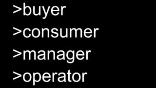 >buyer
>consumer
>manager
>operator
 