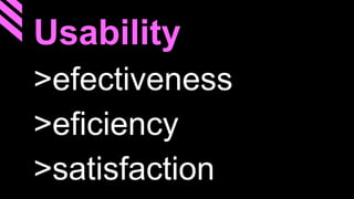 Usability
>efectiveness
>eficiency
>satisfaction
 