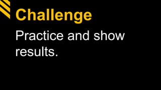Challenge
Practice and show
results.
 