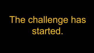 The challenge has
started.
 