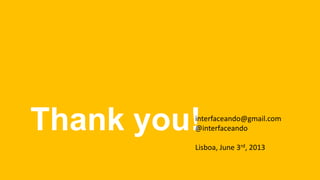Thank you!interfaceando@gmail.com
@interfaceando
Lisboa, June 3rd, 2013
 