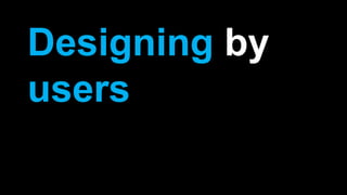 Designing by
users
 