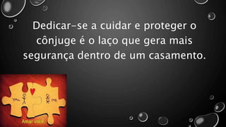 Dedicar-se a cuidar e proteger o
cônjuge é o laço que gera mais
segurança dentro de um casamento.
 