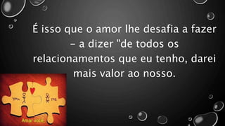 É isso que o amor lhe desafia a fazer
- a dizer "de todos os
relacionamentos que eu tenho, darei
mais valor ao nosso.
 