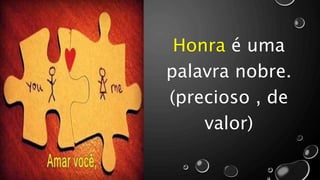 Honra é uma
palavra nobre.
(precioso , de
valor)
 