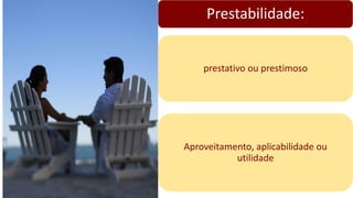 Prestabilidade:
Aproveitamento, aplicabilidade ou
utilidade
prestativo ou prestimoso
 
