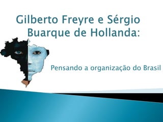 Gilberto Freyre e Sérgio Buarque de Hollanda: Pensando a organização do Brasil 