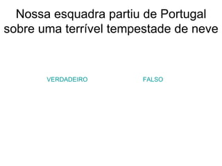 Nossa esquadra partiu de Portugal sobre uma terrível tempestade de neve VERDADEIRO FALSO 
