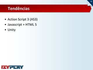 12



  Tendências

• Action Script 3 (AS3)
• Javascript + HTML 5
• Unity
 