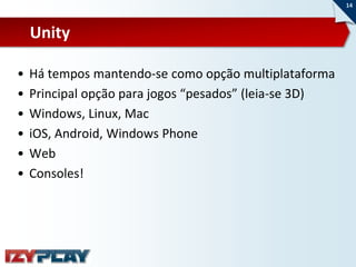 14



    Unity

•   Há tempos mantendo-se como opção multiplataforma
•   Principal opção para jogos “pesados” (leia-se 3D)
•   Windows, Linux, Mac
•   iOS, Android, Windows Phone
•   Web
•   Consoles!
 