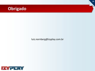 24



Obrigado




           luiz.nornberg@izyplay.com.br
 