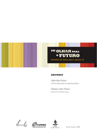 EditorEs
João dos Anjos
Centro BrAsileiro de PesquisAs FísiCAs
Cássio leite Vieira
instituto CiênCiA HoJe
rio de Janeiro, 2008
um olhar para
o futuro
Desafios da física para o século 21
 