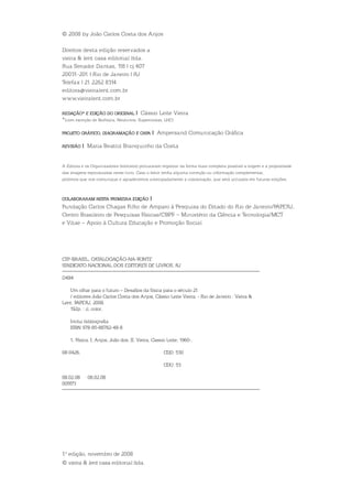 CiP-BrAsil. CAtAloGAÇÃo-nA-Fonte
sindiCAto nACionAl dos editores de liVros, rJ
d484
um olhar para o futuro – desafios da física para o século 21
/ editores João Carlos Costa dos Anjos, Cássio leite Vieira. - rio de Janeiro : Vieira &
lent: FAPerJ, 2008.
192p. : il. color.
inclui bibliografia
isBn 978-85-88782-48-8
1. Física. i. Anjos, João dos. ii. Vieira, Cassio leite, 1960-.
08-0426. Cdd: 530
Cdu: 53
08.02.08 08.02.08
005173
© 2008 by João Carlos Costa dos Anjos
direitos desta edição reservados a
vieira & lent casa editorial ltda.
rua senador dantas, 118 | cj.407
20031-201 | rio de Janeiro | rJ
telefax | 21 2262 8314
editora@vieiralent.com.br
www.vieiralent.com.br
ReDação* e eDição Do oRiginal | Cássio leite Vieira
*(com exceção de Biofísica, neutrinos, supercordas, lHC)
PRojeto gRáfico, DiagRamação e caPa | Ampersand Comunicação Gráfica
Revisão | Maria Beatriz Branquinho da Costa
A editora e os organizadores (editores) procuraram registrar da forma mais completa possível a origem e a propriedade
das imagens reproduzidas neste livro. Caso o leitor tenha alguma correção ou informação complementar,
pedimos que nos comunique e agradecemos antecipadamente a colaboração, que será utilizada em futuras edições.
colaboRaRam nesta PRimeiRa eDição |
Fundação Carlos Chagas Filho de Amparo à Pesquisa do estado do rio de Janeiro/FAPerJ,
Centro Brasileiro de Pesquisas Físicas/CBPF – Ministério da Ciência e tecnologia/MCt
e Vitae – Apoio à Cultura educação e Promoção social
1ª edição, novembro de 2008
© vieira & lent casa editorial ltda.
 