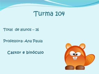 Turma 104 Total  de alunos – 16 Professora: Ana Paula Castor e binóculo 
