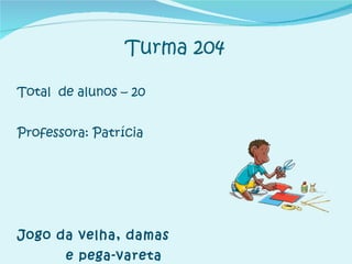 Turma 204 Total  de alunos – 20 Professora: Patrícia  Jogo da velha, damas  e pega-vareta 