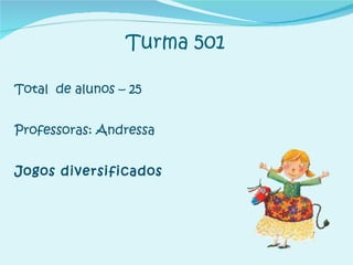 Turma 501 Total  de alunos – 25 Professoras: Andressa Jogos diversificados 