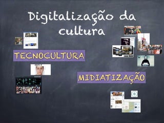 Digitalização da
cultura
TECNOCULTURA
MIDIATIZAÇÃO
 