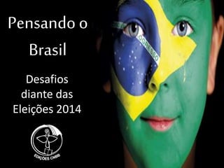 Pensando o
Brasil
Desafios
diante das
Eleições 2014
 